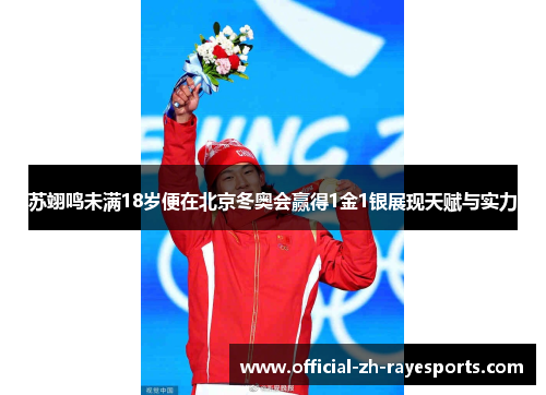 苏翊鸣未满18岁便在北京冬奥会赢得1金1银展现天赋与实力