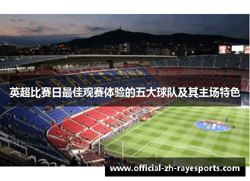 英超比赛日最佳观赛体验的五大球队及其主场特色 英超比赛日最佳观赛体验的五大球队及其主场特色
