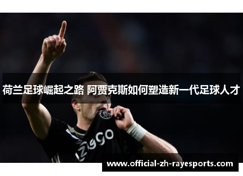荷兰足球崛起之路 阿贾克斯如何塑造新一代足球人才