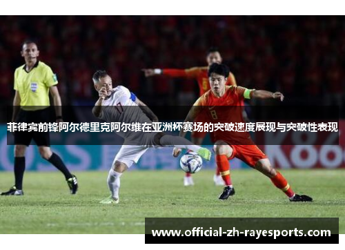 菲律宾前锋阿尔德里克阿尔维在亚洲杯赛场的突破速度展现与突破性表现