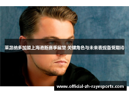 莱昂纳多加盟上海港新赛季展望 关键角色与未来表现备受期待