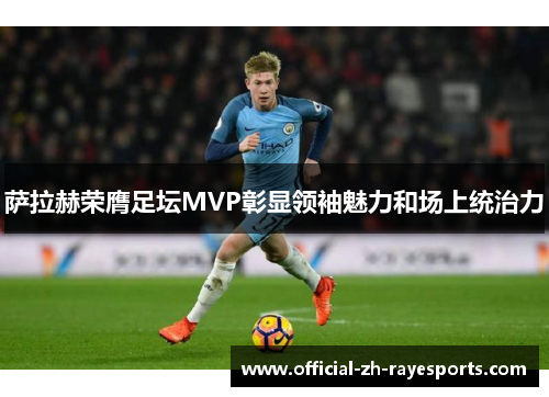萨拉赫荣膺足坛MVP彰显领袖魅力和场上统治力 萨拉赫荣膺足坛MVP彰显领袖魅力和场上统治力