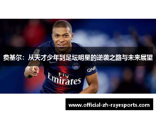 费基尔:从天才少年到足坛明星的逆袭之路与未来展望 费基尔:从天才少年到足坛明星的逆袭之路与未来展望