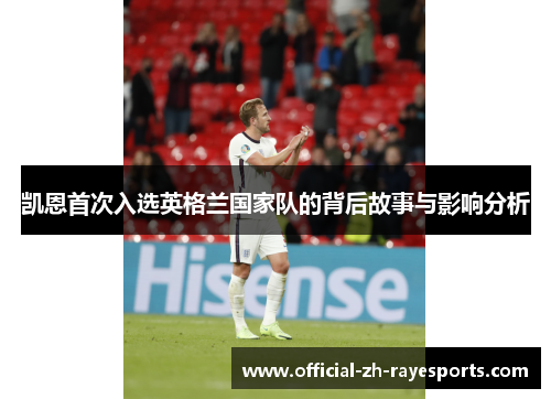 凯恩首次入选英格兰国家队的背后故事与影响分析