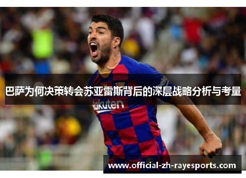 巴萨为何决策转会苏亚雷斯背后的深层战略分析与考量 巴萨为何决策转会苏亚雷斯背后的深层战略分析与考量