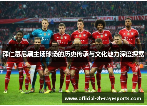 拜仁慕尼黑主场球场的历史传承与文化魅力深度探索