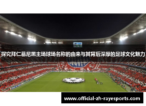 探究拜仁慕尼黑主场球场名称的由来与其背后深厚的足球文化魅力 探究拜仁慕尼黑主场球场名称的由来与其背后深厚的足球文化魅力