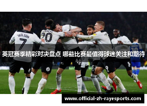 英冠赛季精彩对决盘点 哪些比赛最值得球迷关注和期待 英冠赛季精彩对决盘点 哪些比赛最值得球迷关注和期待