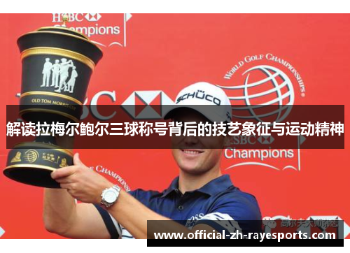 解读拉梅尔鲍尔三球称号背后的技艺象征与运动精神 解读拉梅尔鲍尔三球称号背后的技艺象征与运动精神