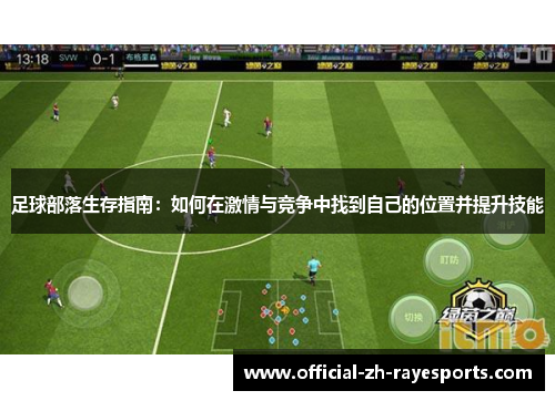 足球部落生存指南:如何在激情与竞争中找到自己的位置并提升技能 足球部落生存指南:如何在激情与竞争中找到自己的位置并提升技能