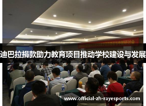 迪巴拉捐款助力教育项目推动学校建设与发展 迪巴拉捐款助力教育项目推动学校建设与发展