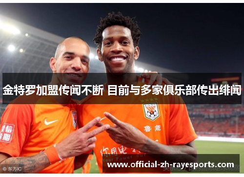 金特罗加盟传闻不断 目前与多家俱乐部传出绯闻