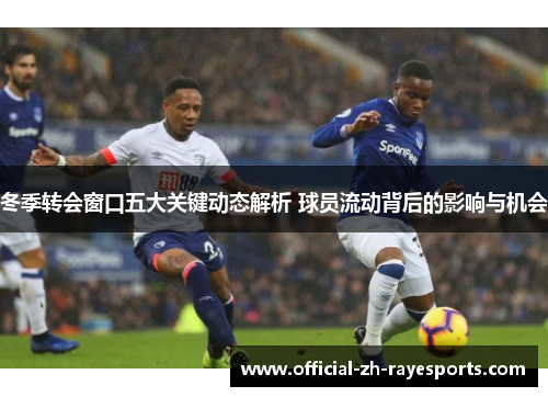 冬季转会窗口五大关键动态解析 球员流动背后的影响与机会 冬季转会窗口五大关键动态解析 球员流动背后的影响与机会