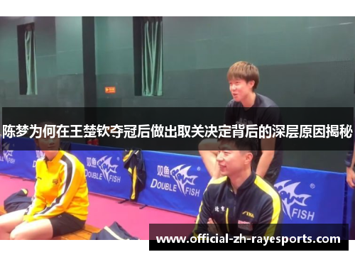 陈梦为何在王楚钦夺冠后做出取关决定背后的深层原因揭秘