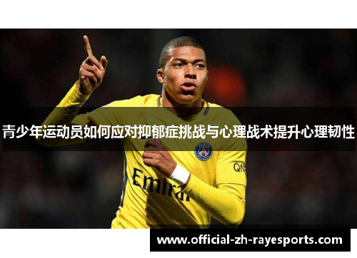 青少年运动员如何应对抑郁症挑战与心理战术提升心理韧性 青少年运动员如何应对抑郁症挑战与心理战术提升心理韧性