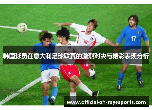韩国球员在意大利足球联赛的激烈对决与精彩表现分析 韩国球员在意大利足球联赛的激烈对决与精彩表现分析