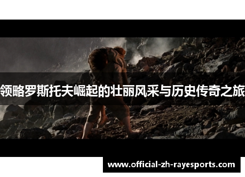 领略罗斯托夫崛起的壮丽风采与历史传奇之旅 领略罗斯托夫崛起的壮丽风采与历史传奇之旅