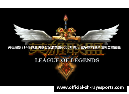 英雄联盟S14全球总决赛奖金池突破6000万美元 竞争空前激烈谁将登顶巅峰