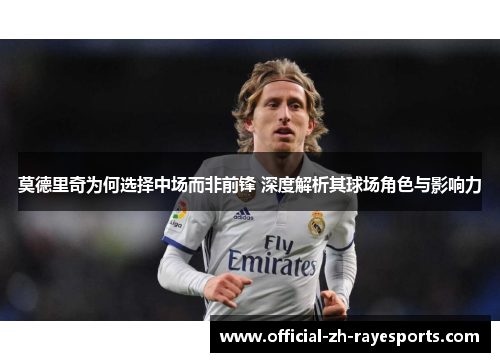 莫德里奇为何选择中场而非前锋 深度解析其球场角色与影响力