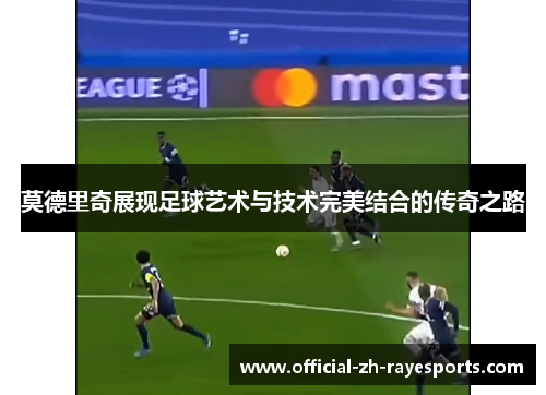 莫德里奇展现足球艺术与技术完美结合的传奇之路 莫德里奇展现足球艺术与技术完美结合的传奇之路