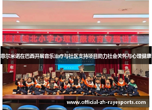 菲尔米诺在巴西开展音乐治疗与社区支持项目助力社会关怀与心理健康 菲尔米诺在巴西开展音乐治疗与社区支持项目助力社会关怀与心理健康