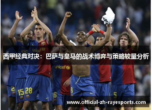 西甲经典对决:巴萨与皇马的战术博弈与策略较量分析 西甲经典对决:巴萨与皇马的战术博弈与策略较量分析