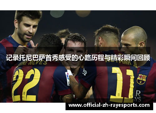 记录托尼巴萨首秀感受的心路历程与精彩瞬间回顾 记录托尼巴萨首秀感受的心路历程与精彩瞬间回顾