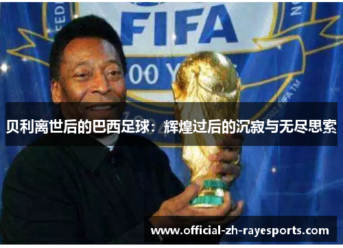 贝利离世后的巴西足球：辉煌过后的沉寂与无尽思索