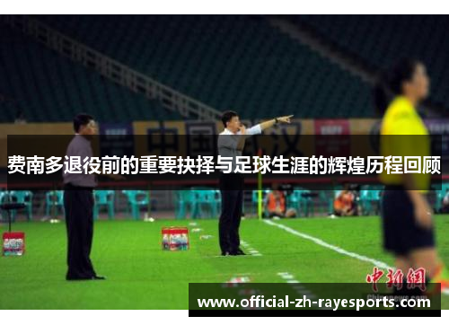 费南多退役前的重要抉择与足球生涯的辉煌历程回顾 费南多退役前的重要抉择与足球生涯的辉煌历程回顾