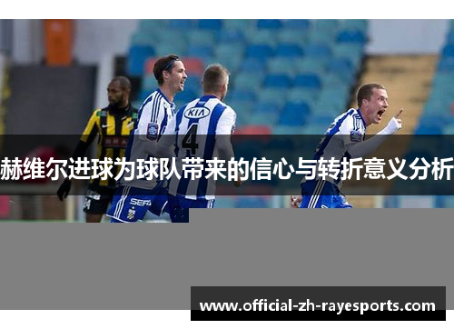 赫维尔进球为球队带来的信心与转折意义分析