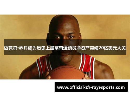 迈克尔·乔丹成为历史上最富有运动员净资产突破20亿美元大关 迈克尔·乔丹成为历史上最富有运动员净资产突破20亿美元大关