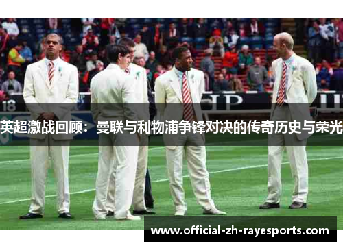 英超激战回顾：曼联与利物浦争锋对决的传奇历史与荣光