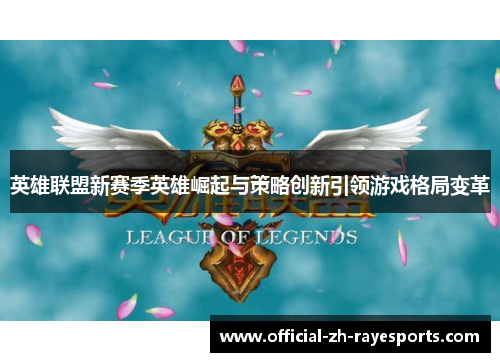 英雄联盟新赛季英雄崛起与策略创新引领游戏格局变革