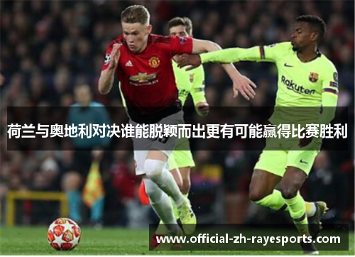 荷兰与奥地利对决谁能脱颖而出更有可能赢得比赛胜利