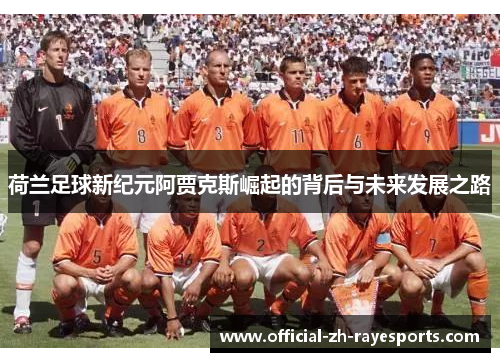 荷兰足球新纪元阿贾克斯崛起的背后与未来发展之路 荷兰足球新纪元阿贾克斯崛起的背后与未来发展之路