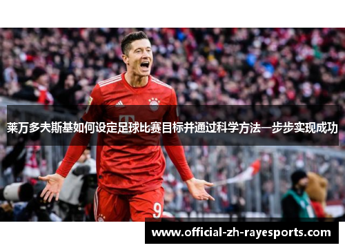 莱万多夫斯基如何设定足球比赛目标并通过科学方法一步步实现成功