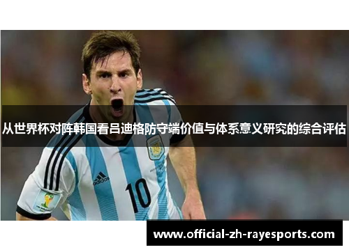 从世界杯对阵韩国看吕迪格防守端价值与体系意义研究的综合评估