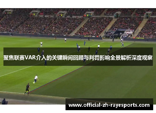 聚焦联赛VAR介入的关键瞬间回顾与判罚影响全景解析深度观察