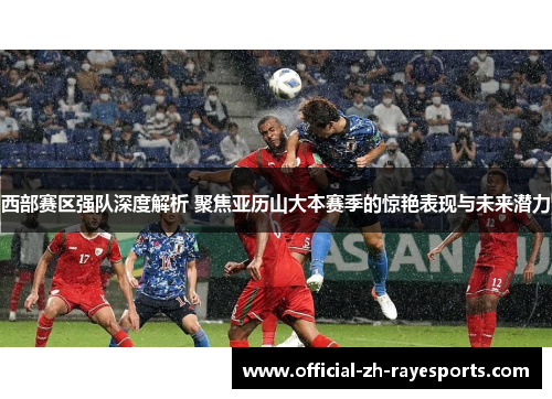 西部赛区强队深度解析 聚焦亚历山大本赛季的惊艳表现与未来潜力