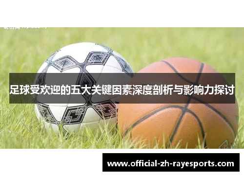 足球受欢迎的五大关键因素深度剖析与影响力探讨 足球受欢迎的五大关键因素深度剖析与影响力探讨