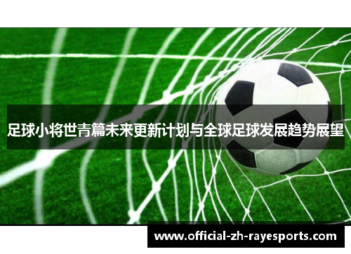 足球小将世青篇未来更新计划与全球足球发展趋势展望