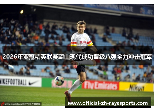 2026年亚冠精英联赛蔚山现代成功晋级八强全力冲击冠军