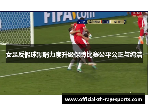 女足反假球黑哨力度升级保障比赛公平公正与纯洁