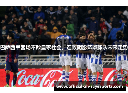 巴萨西甲客场不敌皇家社会，连败阴影笼罩球队未来走势