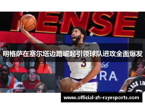 明格萨在塞尔塔边路崛起引领球队进攻全面爆发