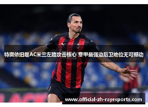 特奥依旧是AC米兰左路攻击核心 意甲最强边后卫地位无可撼动