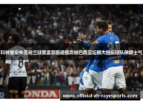 科林蒂安免签荷兰球星孟菲斯德佩震撼巴西足坛极大提振球队保级士气