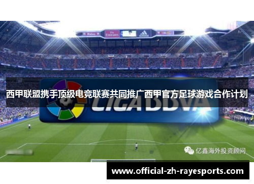 西甲联盟携手顶级电竞联赛共同推广西甲官方足球游戏合作计划