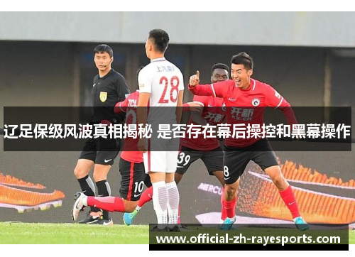辽足保级风波真相揭秘 是否存在幕后操控和黑幕操作