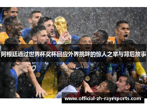 阿根廷通过世界杯奖杯回应外界挑衅的惊人之举与背后故事